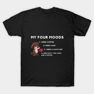 My four moods I need coffee i need a nap I need a vacation I need duct tape rope and a shovel T-Shirt